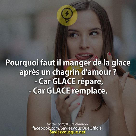 Pourquoi faut il manger de la glace après un chagrin d'amour ? - Car GLACE répare, - Car GLACE remplace.