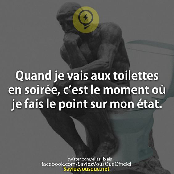 Quand je vais aux toilettes en soirée c’est le moment où je fais le point sur mon état.
