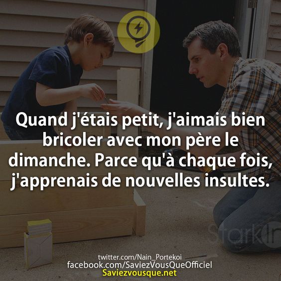 Quand j&#039;étais petit, j&#039;aimais bien bricoler avec mon père le dimanche. Parce qu&#039;à chaque fois, j&#039;apprenais de nouvelles insultes.