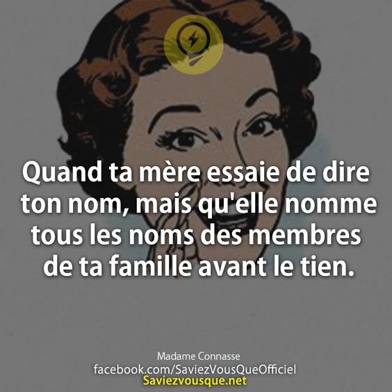 Quand ta mère essaie de dire ton nom, mais qu&#039;elle nomme tous les noms des membres de ta famille avant le tien.