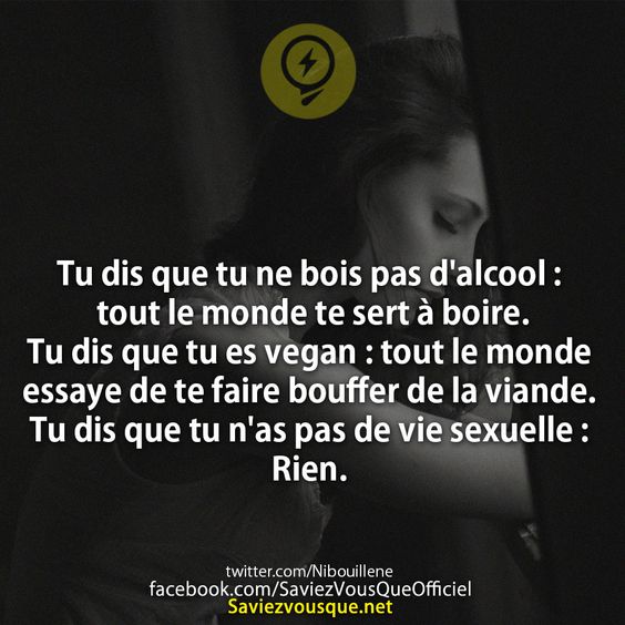 Tu dis que tu ne bois pas d&#039;alcool : tout le monde te sert à boire. Tu dis que tu es vegan : tout le monde essaye de te faire bouffer de la viande. Tu dis que tu n&#039;as pas de vie sexuelle : Rien.