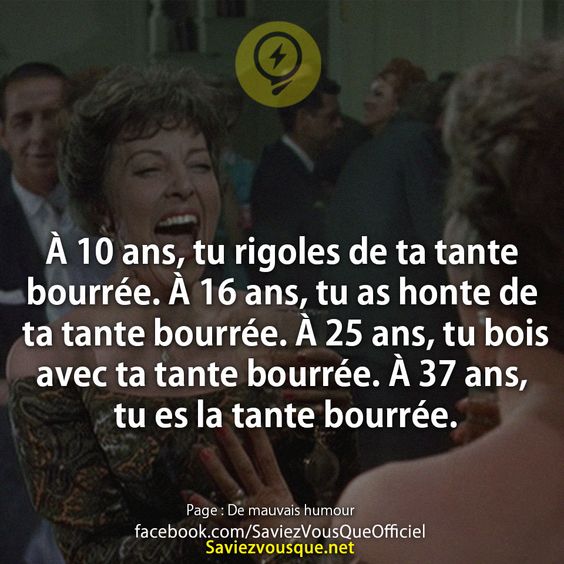 À 10 ans, tu rigoles de ta tante bourrée. À 16 ans, tu as honte de ta tante bourrée. À 25 ans, tu bois avec ta tante bourrée. À 37 ans, tu es la tante bourrée.