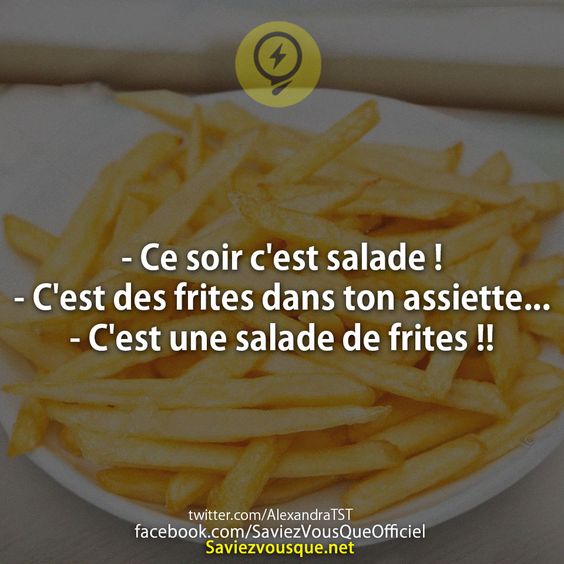- ce soir c&#039;est salade !  - c&#039;est des frites dans ton assiette...  - c&#039;est une salade de frites !!