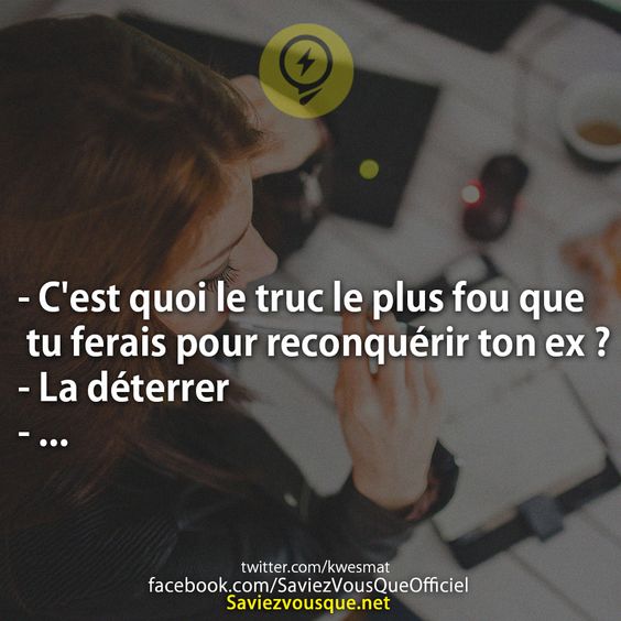 - C&#039;est quoi le truc le plus fou que tu ferais pour reconquérir ton ex ?  - La déterrer - ...
