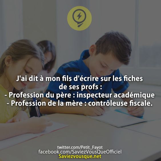 J&#039;ai dit à mon fils d&#039;écrire sur les fiches de ses profs : - Profession du père : inspecteur académique - Profession de la mère : contrôleuse fiscale.