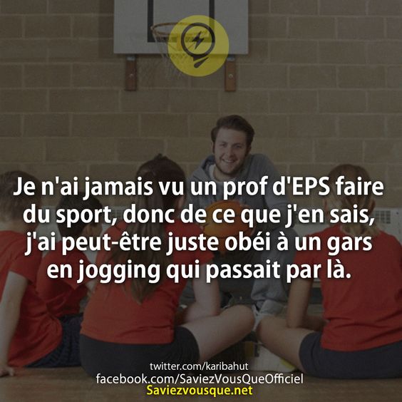 Je n&#039;ai jamais vu un prof d&#039;EPS faire du sport, donc de ce que j&#039;en sais, j&#039;ai peut-être juste obéi à un gars en jogging qui passait par là