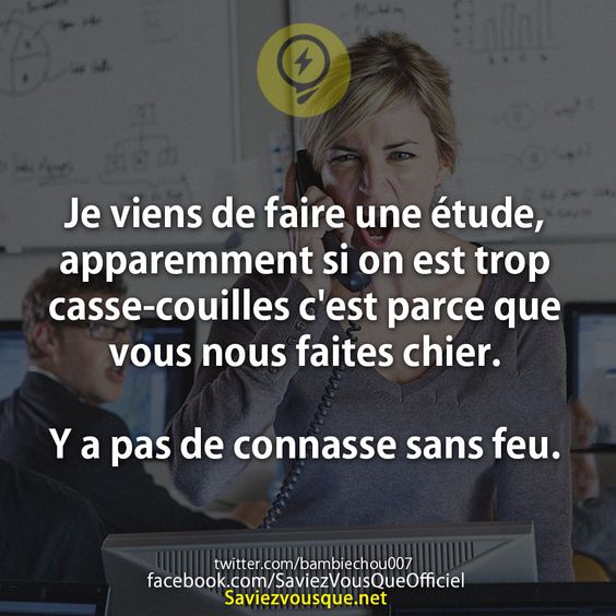 Je viens de faire une étude, apparemment si on est trop casse-couilles c&#039;est parce que vous nous faites chier.   Y a pas de connasse sans feu.