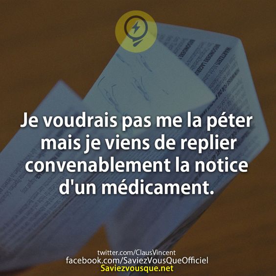 Je voudrais pas me la péter mais je viens de replier convenablement la notice d&#039;un médicament.