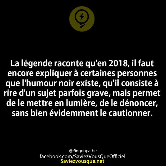 La légende raconte qu&#039;en 2018, il faut encore expliquer à certaines personnes que l&#039;humour noir existe, qu&#039;il consiste à rire d&#039;un sujet parfois grave, mais permet de le mettre en lumière, de le dénoncer, sans bien évidemment le cautionner.
