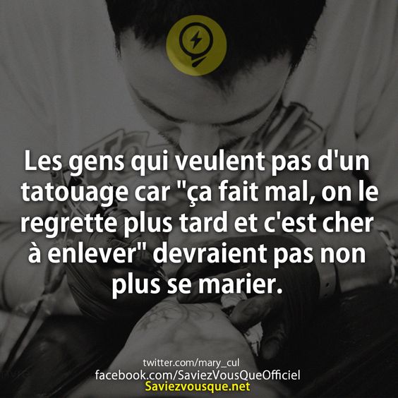 Les gens qui veulent pas d&#039;un tatouage car &quot;ça fait mal, on le regrette plus tard et c&#039;est cher à enlever&quot; devraient pas non plus se marier.