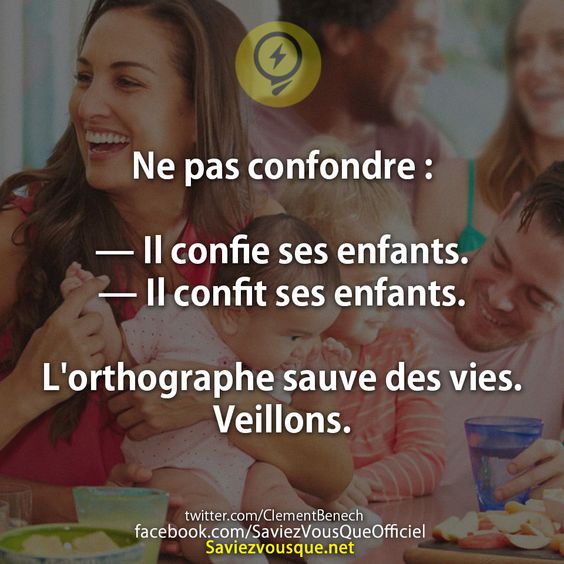Ne pas confondre :  — Il confie ses enfants. — Il confit ses enfants.  L&#039;orthographe sauve des vies. Veillons.