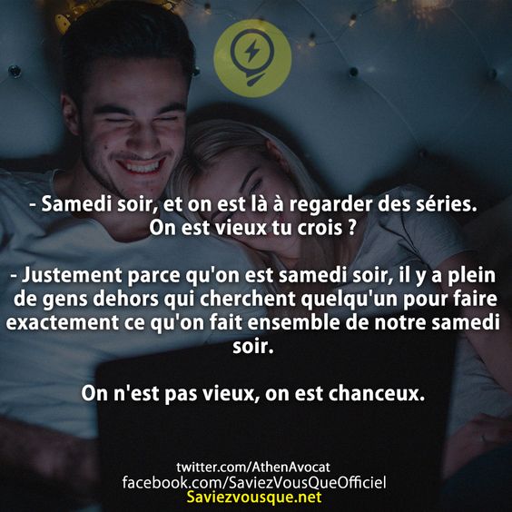 - Samedi soir, et on est là à regarder des séries. On est vieux tu crois ?  - Justement parce qu&#039;on est samedi soir, il y a plein de gens dehors qui cherchent quelqu&#039;un pour faire exactement ce qu&#039;on fait ensemble de notre samedi soir.  On n&#039;est pas vieux, on est chanceux.