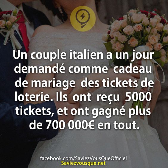 Un couple italien a un jour demandé comme cadeau de mariage des tickets de loterie. Ils ont reçu 5000 tickets, et ont gagné plus de 700 000€ en tout.