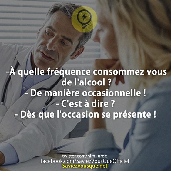 _ À quelle fréquence consommez vous de l&#039;alcool ? _ De manière occasionnelle !  _ C&#039;est à dire ? _ Dès que l&#039;occasion se présente !