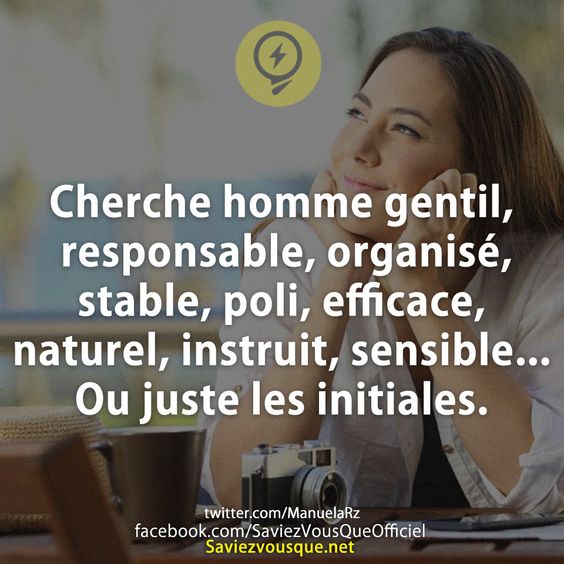 Cherche homme gentil, responsable, organisé, stable, poli, efficace, naturel, instruit, sensible... Ou juste les initiales.