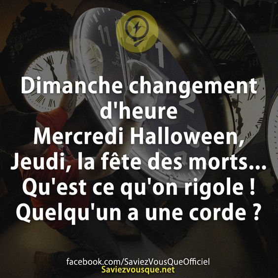 Dimanche changement d&#039;heure  Mercredi Halloween, Jeudi, la fête des morts... Qu&#039;est ce qu&#039;on rigole ! Quelqu&#039;un a une corde ?