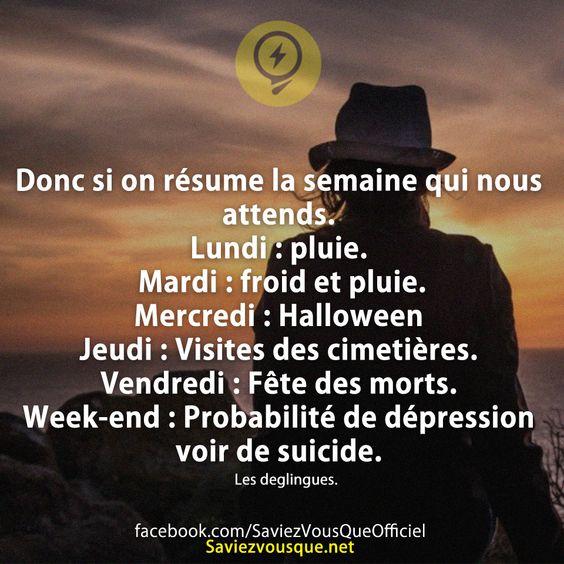 Donc si on résume la semaine qui nous attends. Lundi : pluie. Mardi : froid et pluie. Mercredi : Halloween Jeudi : Visites des cimetières. Vendredi : Fête des morts. Week-end : Probabilité de dépression voir de suicide.