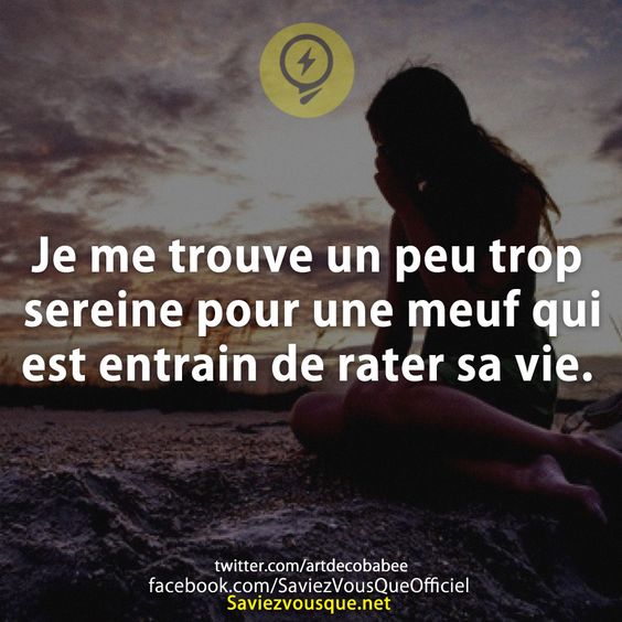 Je me trouve un peu trop sereine pour une meuf qui est entrain de rater sa vie.