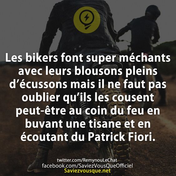 Les bikers font super méchants avec leurs blousons pleins d’écussons mais il ne faut pas oublier qu’ils les cousent peut-être au coin du feu en buvant une tisane et en écoutant du Patrick Fiori.