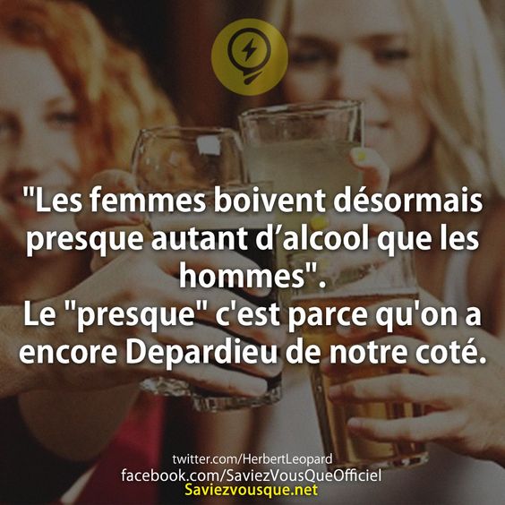 &quot;Les femmes boivent désormais presque autant d’alcool que les hommes&quot;. Le &quot;presque&quot; c&#039;est parce qu&#039;on a encore Depardieu de notre coté.