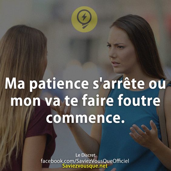 Ma patience s&#039;arrête ou mon va te faire foutre commence.