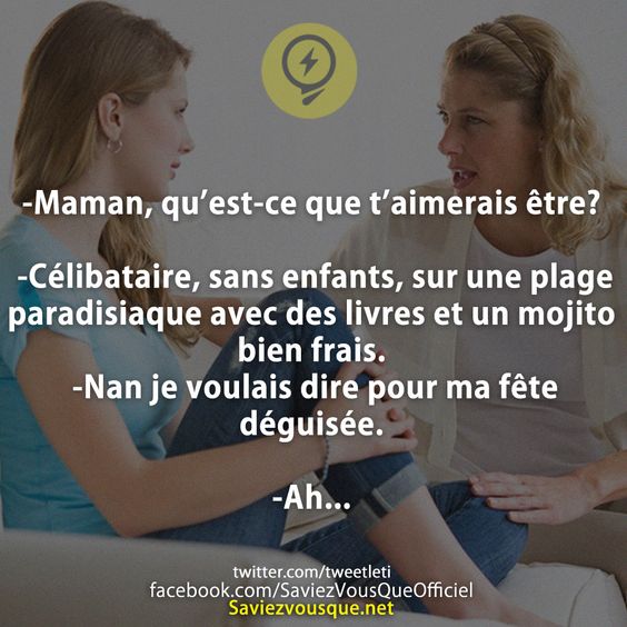 -Maman, qu’est-ce que t’aimerais être?  -Célibataire, sans enfants, sur une plage paradisiaque avec des livres et un mojito bien frais.  -Nan je voulais dire pour ma fête déguisée.  -Ah...