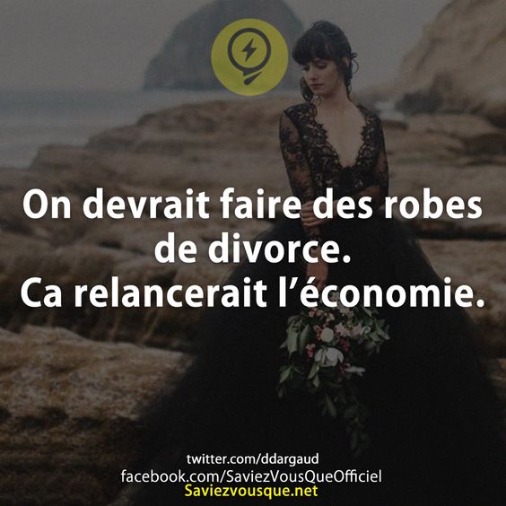 On devrait faire des robes de divorce. Ca relancerait l’économie.