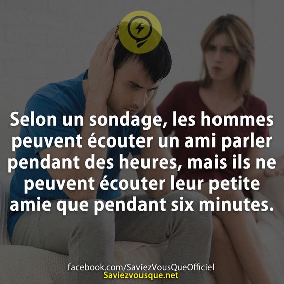 Selon un sondage, les hommes peuvent écouter un ami parler pendant des heures, mais ils ne peuvent écouter leur petite amie que pendant six minutes.