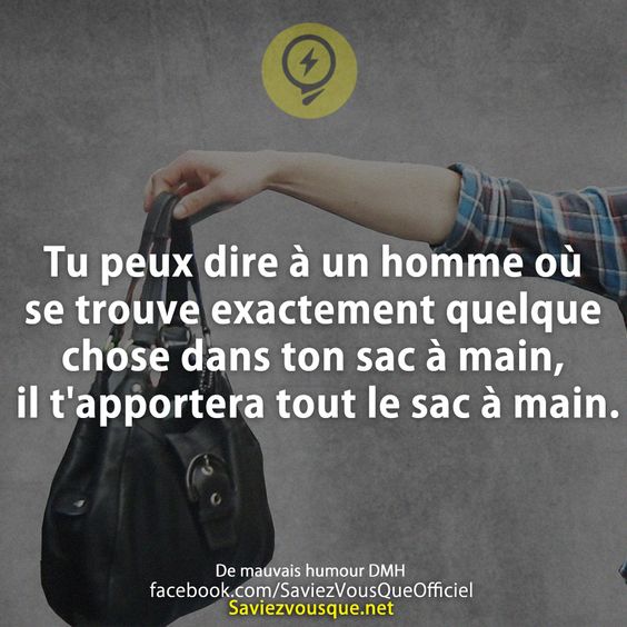 Tu peux dire à un homme où se trouve exactement quelque chose dans ton sac à main, il t&#039;apportera tout le sac à main.