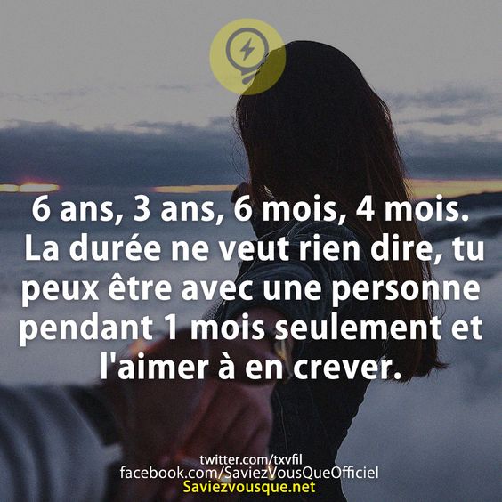 6 ans, 3 ans, 6 mois, 4 mois. La durée ne veut rien dire, tu peux être avec une personne pendant 1 mois seulement et l&#039;aimer à en crever.