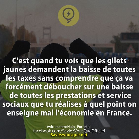 C&#039;est quand tu vois que les gilets jaunes demandent la baisse de toutes les taxes sans comprendre que ça va forcément déboucher sur une baisse de toutes les prestations et service sociaux que tu réalises à quel point on enseigne mal l&#039;économie en France.
