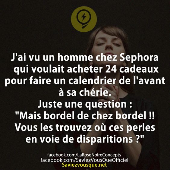 J&#039;ai vu un homme chez Sephora qui voulait acheter 24 cadeaux pour faire un calendrier de l&#039;avant à sa chérie. Juste une question : &quot;Mais bordel de chez bordel !! Vous les trouvez où ces perles en voie de disparitions ?&quot;