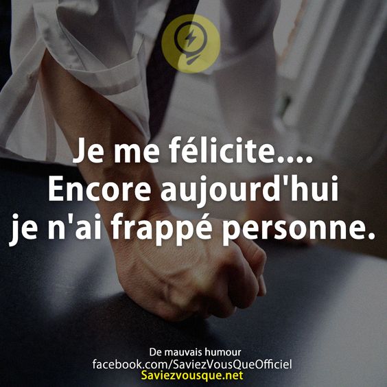 Je me félicite.... Encore aujourd&#039;hui je n&#039;ai frappé personne.
