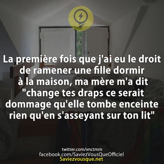 La première fois que j&#039;ai eu le droit de ramener une fille dormir à la maison, ma mère m&#039;a dit &quot;change tes draps ce serait dommage qu&#039;elle tombe enceinte rien qu&#039;en s&#039;asseyant sur ton lit&quot;