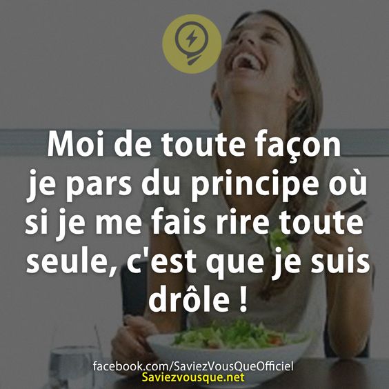 Moi de toute façon je pars du principe où si je me fais rire toute seule, c&#039;est que je suis drôle !