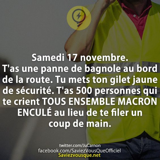 Samedi 17 novembre. T&#039;as une panne de bagnole au bord de la route. Tu mets ton gilet jaune de sécurité. T&#039;as 500 personnes qui te crient TOUS ENSEMBLE MACRON ENCULÉ au lieu de te filer un coup de main.