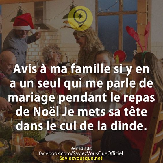 Avis à ma famille si y en a un seul qui me parle de mariage pendant le repas de Noël Je mets sa tête dans le cul de la dinde.