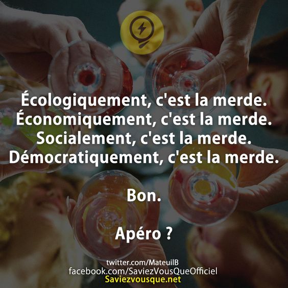 Écologiquement, c&#039;est la merde. Économiquement, c&#039;est la merde. Socialement, c&#039;est la merde. Démocratiquement, c&#039;est la merde. Bon. Apéro ?