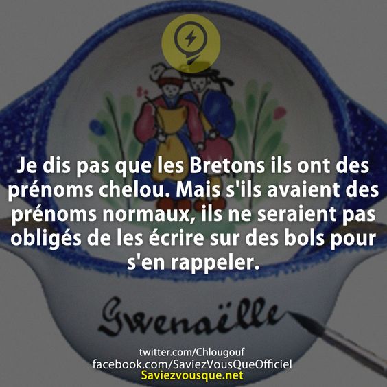 Je dis pas que les Bretons ils ont des prénoms chelou. Mais s&#039;ils avaient des prénoms normaux, ils ne seraient pas obligés de les écrire sur des bols pour s&#039;en rappeler.