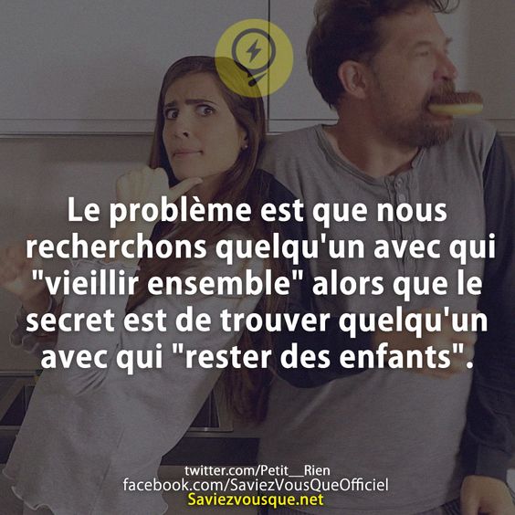 Le problème est que nous recherchons quelqu&#039;un avec qui &quot;vieillir ensemble&quot; alors que le secret est de trouver quelqu&#039;un avec qui &quot;rester des enfants&quot;.