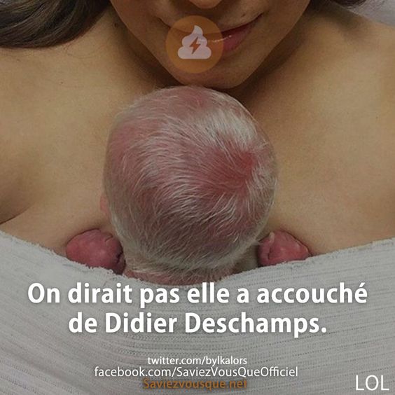 On dirait pas elle a accouché de Didier Deschamps