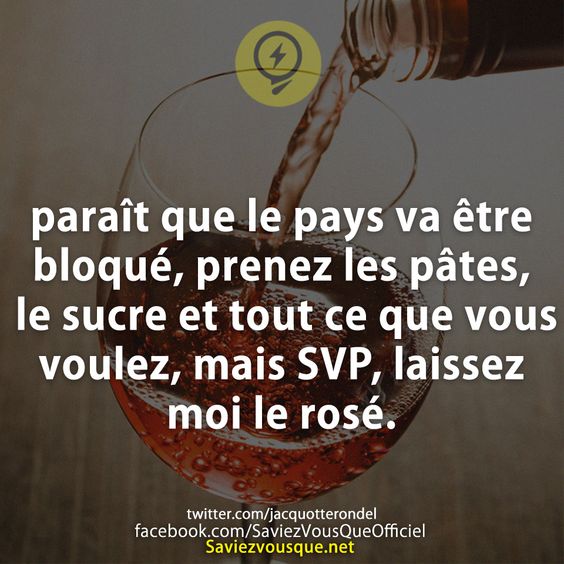 paraît que le pays va être bloqué, prenez les pâtes, le sucre et tout ce que vous voulez, mais SVP, laissez moi le rosé.