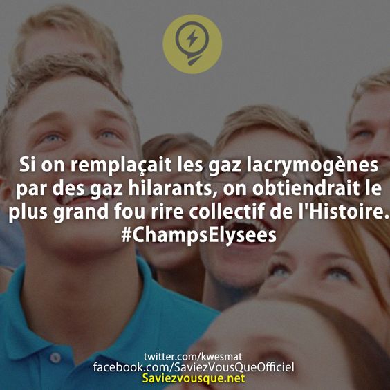 Si on remplaçait les gaz lacrymogènes par des gaz hilarants, on obtiendrait le plus grand fou rire collectif de l'Histoire. #ChampsElysees