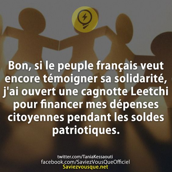Bon, si le peuple français veut encore témoigner sa solidarité, j&#039;ai ouvert une cagnotte Leetchi pour financer mes dépenses citoyennes pendant les soldes patriotiques.