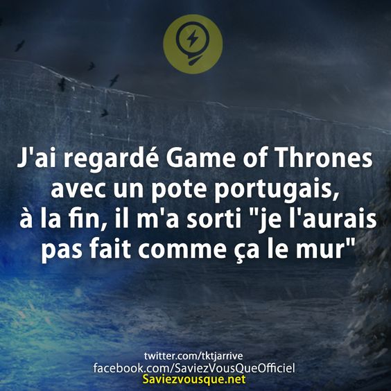 J&#039;ai regardé Game of Thrones avec un pote portugais, à la fin, il m&#039;a sorti &quot;je l&#039;aurais pas fait comme ça le mur&quot;