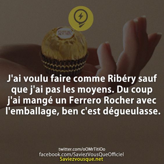 J&#039;ai voulu faire comme Ribéry sauf que j&#039;ai pas les moyens. Du coup j&#039;ai mangé un Ferrero Rocher avec l&#039;emballage, ben c&#039;est dégueulasse.