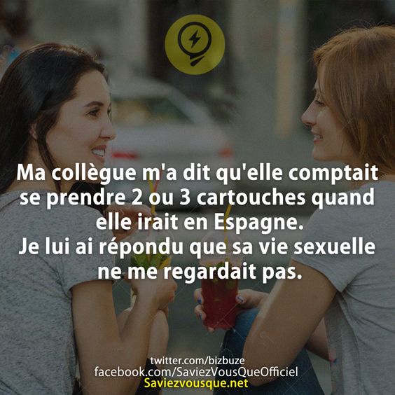 Ma collègue m'a dit qu'elle comptait se prendre 2 ou 3 cartouches quand elle irait en Espagne. Je lui ai répondu que sa vie sexuelle ne me regardait pas.