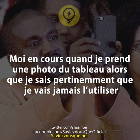 Moi en cours quand je prend une photo du tableau alors que je sais pertinemment que je vais jamais l’utiliser.