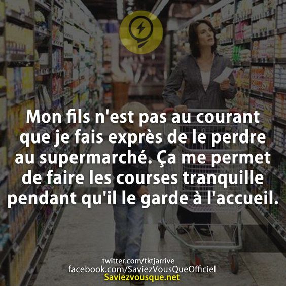 Mon fils n'est pas au courant que je fais exprès de le perdre au supermarché. Ça me permet de faire les courses tranquille pendant qu'il le garde à l'accueil.