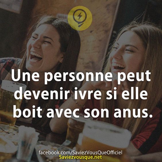 Une personne peut devenir ivre si elle boit avec son anus.